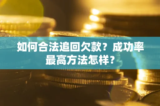 武汉如何合法追回欠款？成功率最高方法怎样？