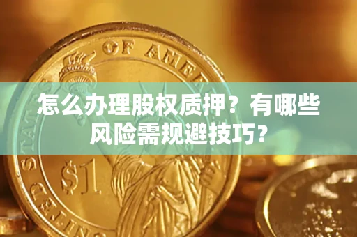 武汉怎么办理股权质押？有哪些风险需规避技巧？