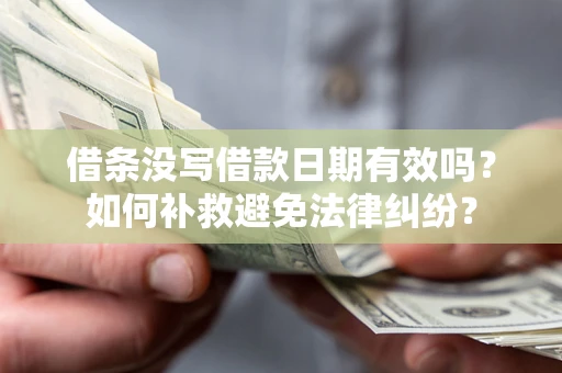 武汉借条没写借款日期有效吗？如何补救避免法律纠纷？