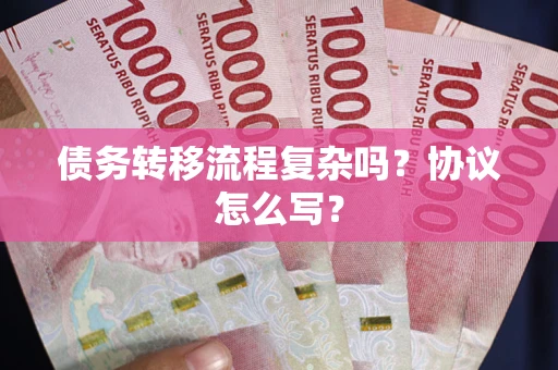 武汉债务转移流程复杂吗？协议怎么写？