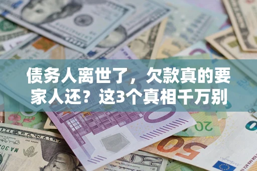 武汉债务人离世了，欠款真的要家人还？这3个真相千万别弄错