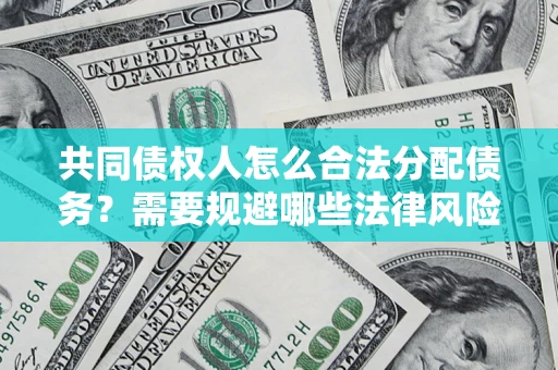 武汉共同债权人怎么合法分配债务？需要规避哪些法律风险？