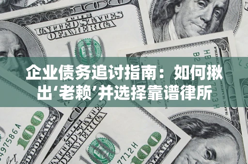 武汉企业债务追讨指南：如何揪出‘老赖’并选择靠谱律所