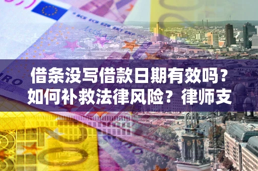 武汉借条没写借款日期有效吗？如何补救法律风险？律师支招