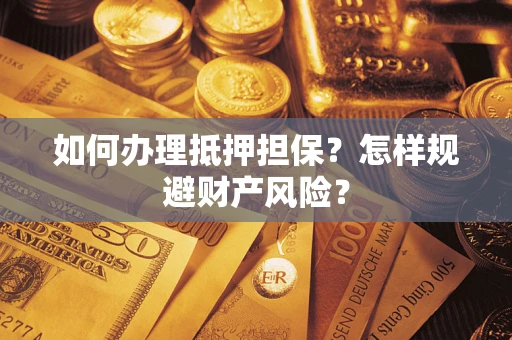 武汉如何办理抵押担保？怎样规避财产风险？