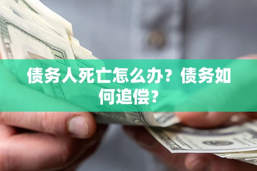 武汉债务人死亡怎么办？债务如何追偿？