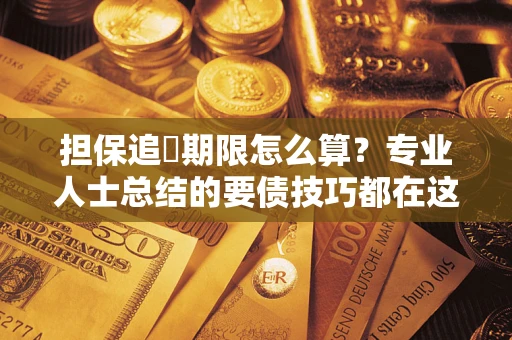 武汉担保追償期限怎么算？专业人士总结的要债技巧都在这里了