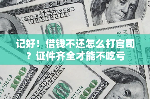 武汉记好！借钱不还怎么打官司？证件齐全才能不吃亏