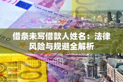 武汉借条未写借款人姓名：法律风险与规避全解析