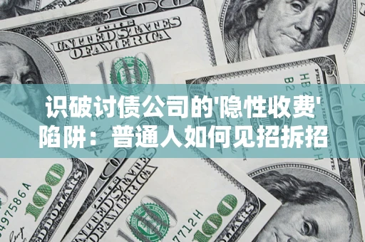 武汉识破讨债公司的'隐性收费'陷阱：普通人如何见招拆招？