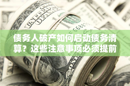 武汉债务人破产如何启动债务清算？这些注意事项必须提前知道