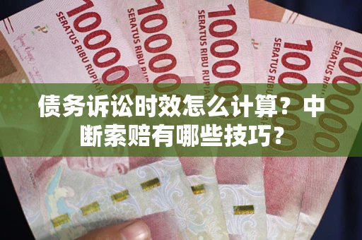 武汉债务诉讼时效怎么计算？中断索赔有哪些技巧？