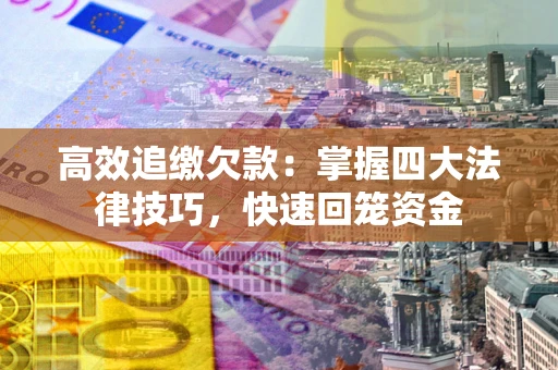 武汉高效追缴欠款：掌握四大法律技巧，快速回笼资金