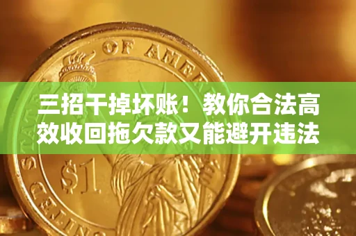 武汉三招干掉坏账！教你合法高效收回拖欠款又能避开违法雷区