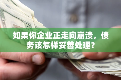 武汉如果你企业正走向崩溃，债务该怎样妥善处理？