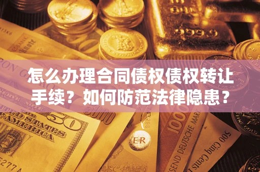 武汉怎么办理合同债权债权转让手续？如何防范法律隐患？