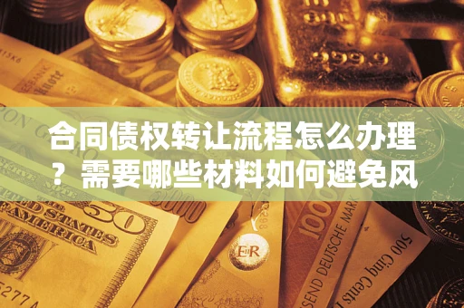武汉合同债权转让流程怎么办理？需要哪些材料如何避免风险？