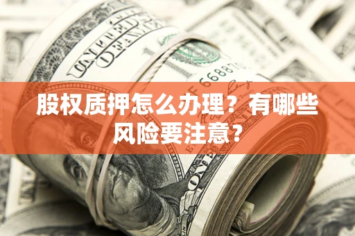 武汉股权质押怎么办理？有哪些风险要注意？