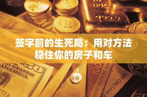 武汉签字前的生死局：用对方法稳住你的房子和车