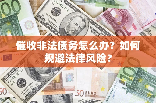 武汉催收非法债务怎么办？如何规避法律风险？