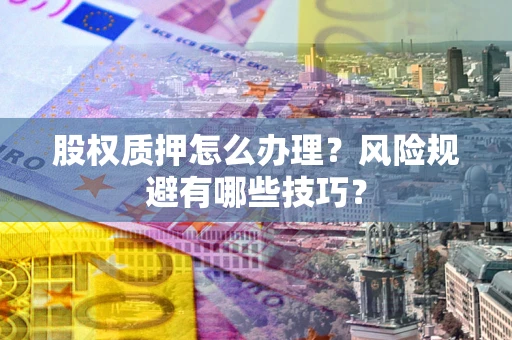 武汉股权质押怎么办理？风险规避有哪些技巧？