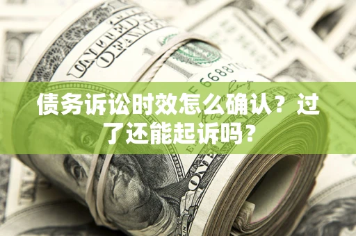 武汉债务诉讼时效怎么确认？过了还能起诉吗？