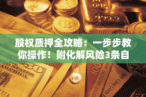 武汉股权质押全攻略：一步步教你操作！附化解风险3条自救法则