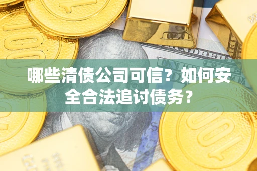 武汉哪些清债公司可信？如何安全合法追讨债务？