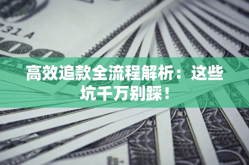 武汉高效追款全流程解析：这些坑千万别踩！