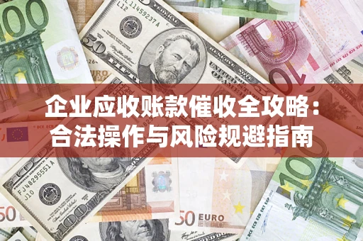 武汉企业应收账款催收全攻略：合法操作与风险规避指南