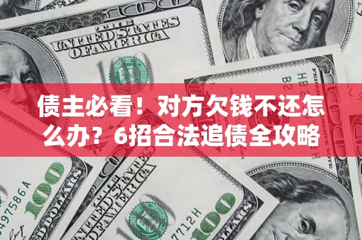 武汉债主必看！对方欠钱不还怎么办？6招合法追债全攻略