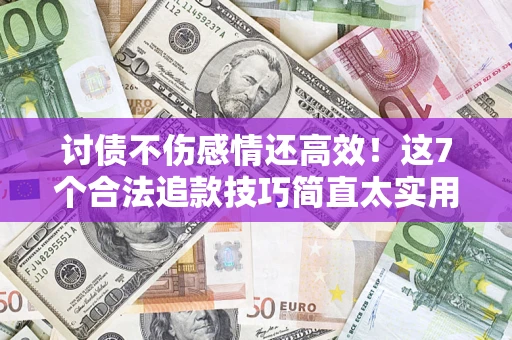 武汉讨债不伤感情还高效！这7个合法追款技巧简直太实用