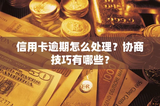武汉信用卡逾期怎么处理？协商技巧有哪些？