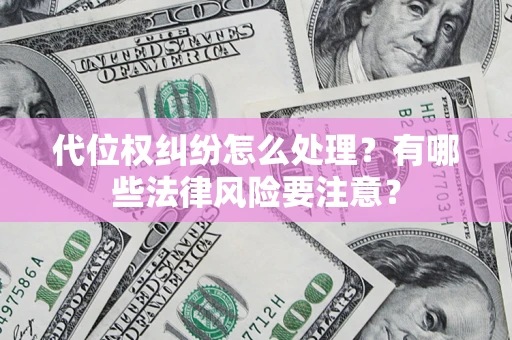 武汉代位权纠纷怎么处理？有哪些法律风险要注意？