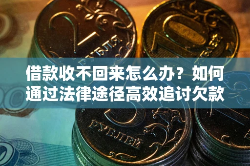 武汉借款收不回来怎么办？如何通过法律途径高效追讨欠款？