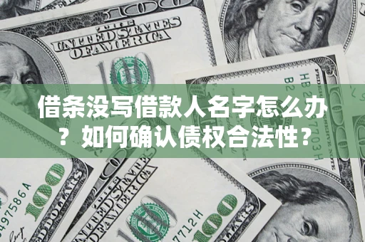武汉借条没写借款人名字怎么办？如何确认债权合法性？