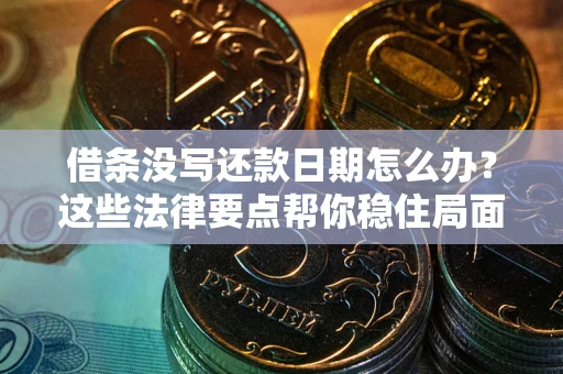 武汉借条没写还款日期怎么办？这些法律要点帮你稳住局面