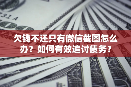 武汉欠钱不还只有微信截图怎么办？如何有效追讨债务？
