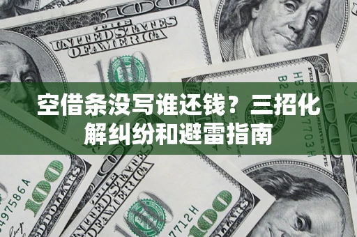 武汉空借条没写谁还钱？三招化解纠纷和避雷指南