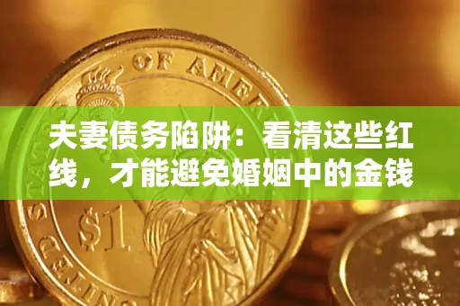 武汉夫妻债务陷阱：看清这些红线，才能避免婚姻中的金钱危机