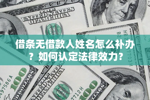 武汉借条无借款人姓名怎么补办？如何认定法律效力？