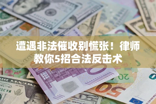 武汉遭遇非法催收别慌张！律师教你5招合法反击术