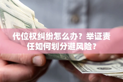 武汉代位权纠纷怎么办？举证责任如何划分避风险？