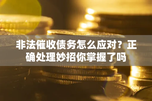 武汉非法催收债务怎么应对？正确处理妙招你掌握了吗