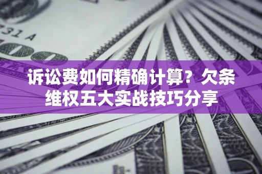 武汉诉讼费如何精确计算？欠条维权五大实战技巧分享