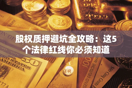 武汉股权质押避坑全攻略：这5个法律红线你必须知道