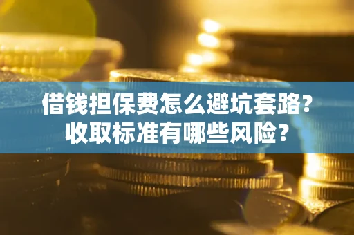 武汉借钱担保费怎么避坑套路？收取标准有哪些风险？