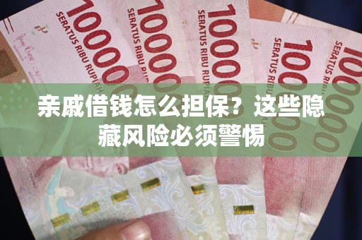 武汉亲戚借钱怎么担保？这些隐藏风险必须警惕