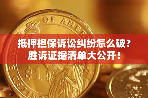 武汉抵押担保诉讼纠纷怎么破？胜诉证据清单大公开！