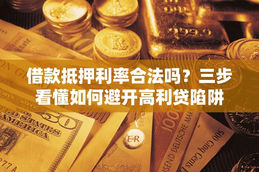 武汉借款抵押利率合法吗？三步看懂如何避开高利贷陷阱